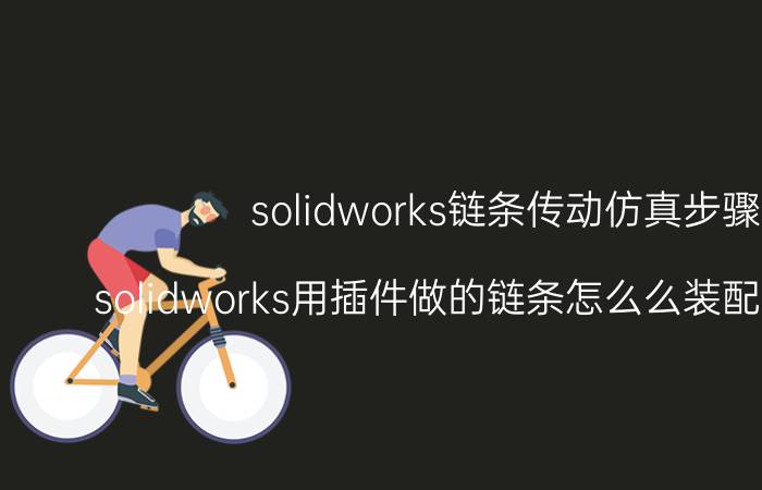 solidworks链条传动仿真步骤 solidworks用插件做的链条怎么么装配到齿轮上？